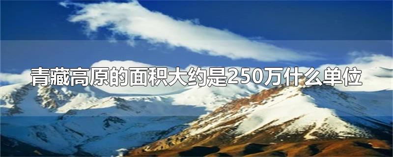 青藏高原的面积大约是250万什么单位