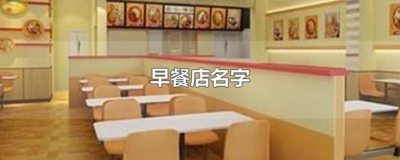 早餐店名字-最新早餐店名字整理解答