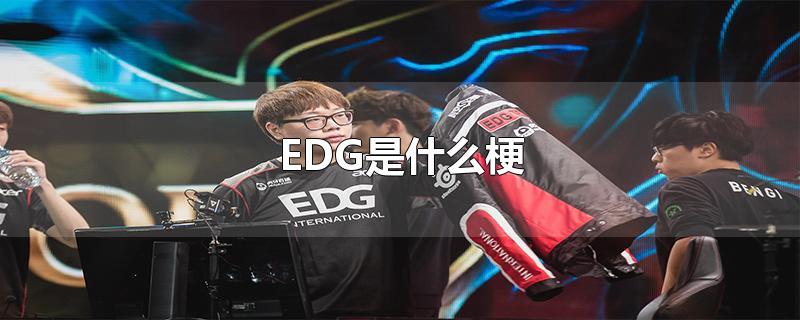 EDG是什么梗-最新EDG是什么梗整理解答