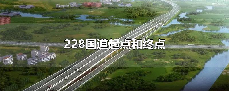 228国道起点和终点-最新228国道起点和终点整理解答