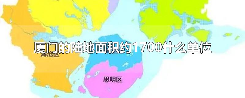 厦门的陆地面积约1700什么单位-最新厦门的陆地面积约1700什么单位整理解答