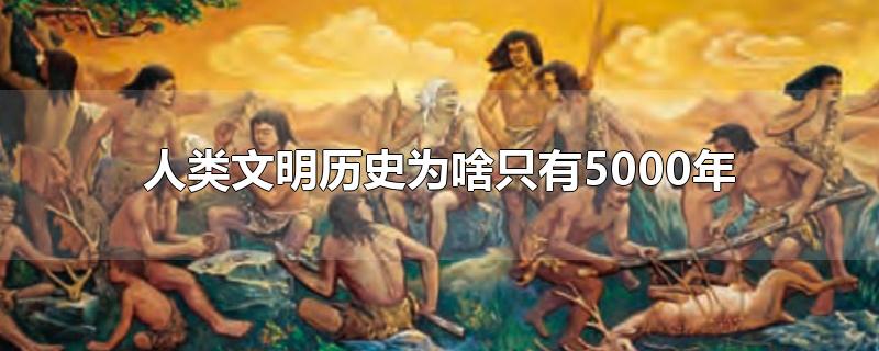 人类文明历史为啥只有5000年