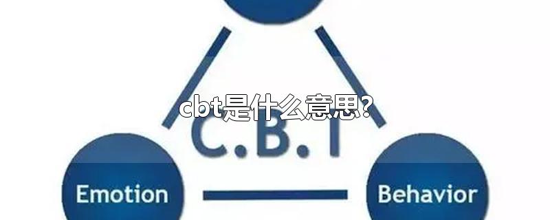 cbt是什么意思?-最新cbt是什么意思?整理解答