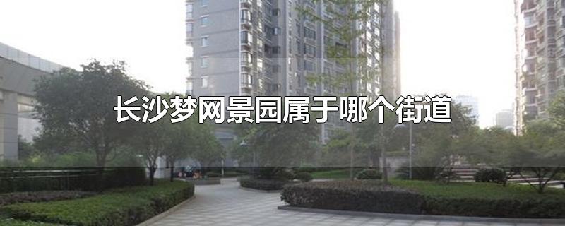 长沙梦网景园属于哪个街道