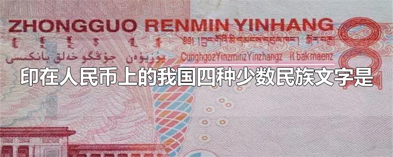 印在人民币上的我国四种少数民族文字是-最新印在人民币上的我国四种少数民族文字是整理解答