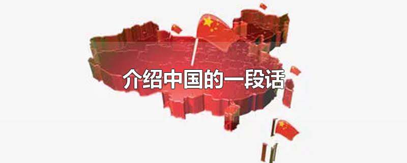 介绍中国的一段话-最新介绍中国的一段话整理解答