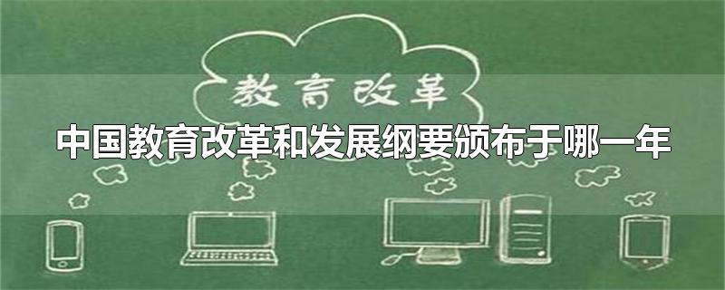 中国教育改革和发展纲要颁布于哪一年-最新中国教育改革和发展纲要颁布于哪一年整理解答