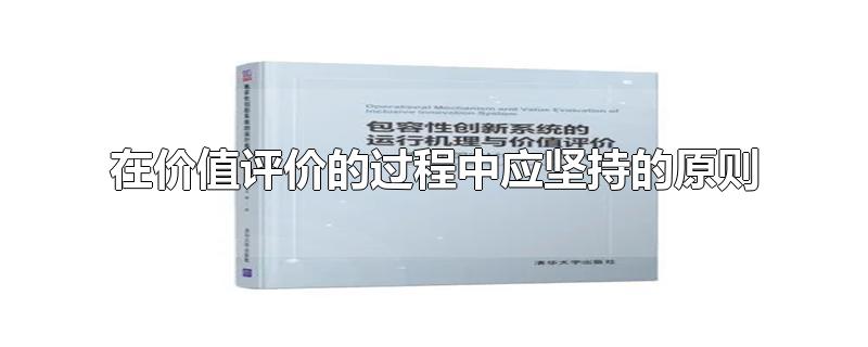 在价值评价的过程中应坚持的原则-最新在价值评价的过程中应坚持的原则整理解答