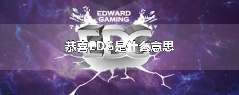 恭喜EDG是什么意思-最新恭喜EDG是什么意思整理解答