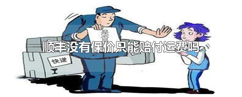 顺丰没有保价只能赔付运费吗-最新顺丰没有保价只能赔付运费吗整理解答