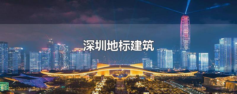 深圳地标建筑-最新深圳地标建筑整理解答