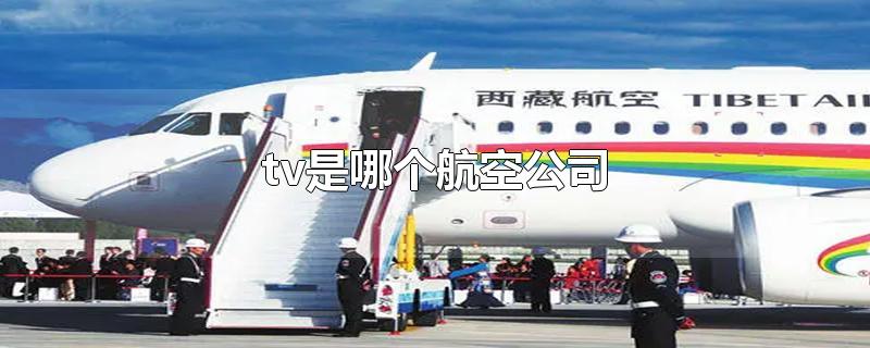 tv是哪个航空公司-最新tv是哪个航空公司整理解答