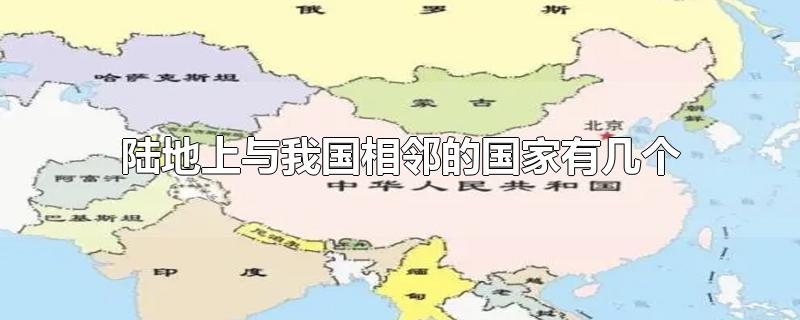 陆地上与我国相邻的国家有几个-最新陆地上与我国相邻的国家有几个整理解答