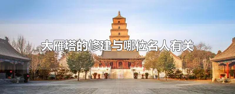 大雁塔的修建与哪位名人有关