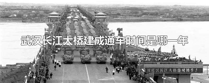 武汉长江大桥建成通车时间是哪一年-最新武汉长江大桥建成通车时间是哪一年整理解答