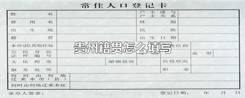 贵州籍贯怎么填写-最新贵州籍贯怎么填写整理解答