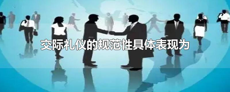 交际礼仪的规范性具体表现为