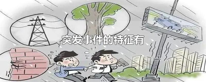 突发事件的特征有-最新突发事件的特征有整理解答