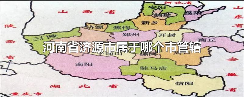 河南省济源市属于哪个市管辖-最新河南省济源市属于哪个市管辖整理解答