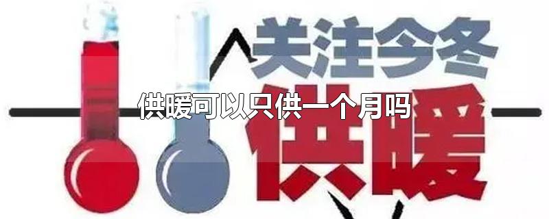 供暖可以只供一个月吗-最新供暖可以只供一个月吗整理解答