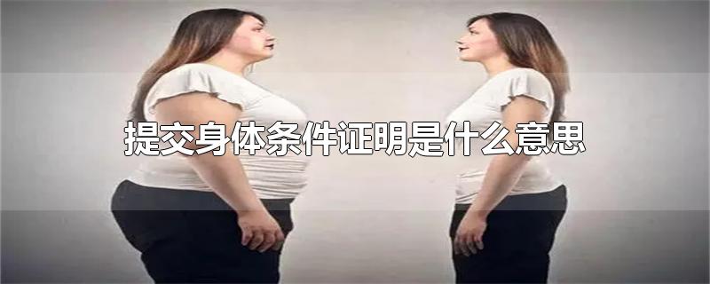 提交身体条件证明是什么意思