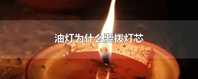 油灯为什么要拨灯芯-最新油灯为什么要拨灯芯整理解答