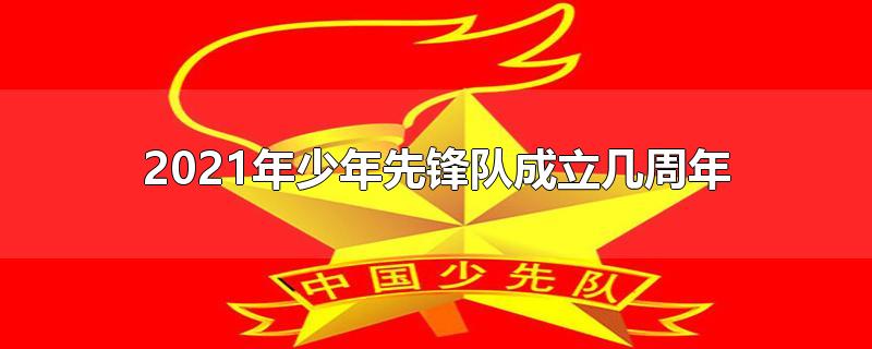 2021年少年先锋队成立几周年