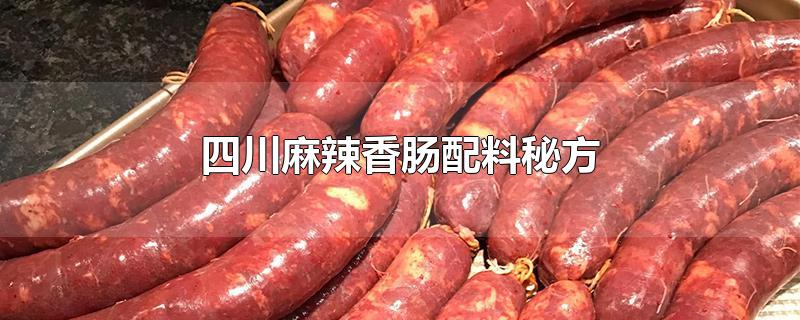 四川麻辣香肠配料秘方-最新四川麻辣香肠配料秘方整理解答