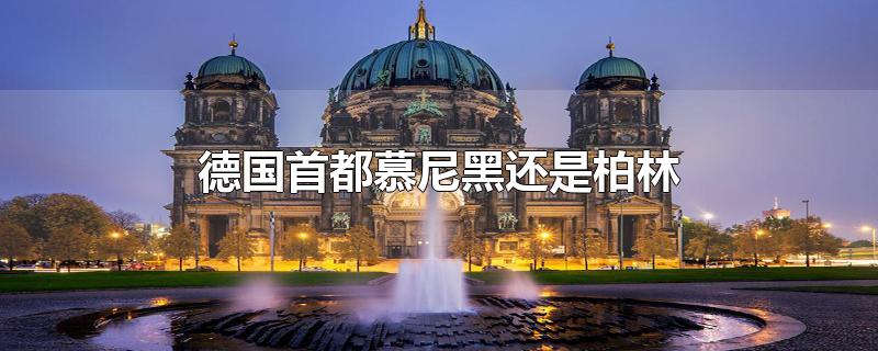 德国首都慕尼黑还是柏林-最新德国首都慕尼黑还是柏林整理解答