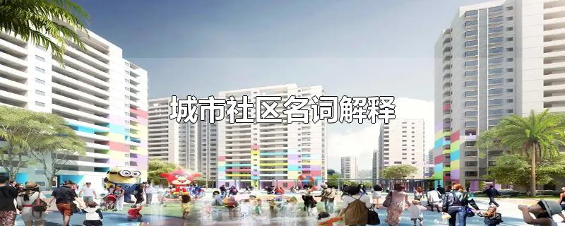 城市社区名词解释-最新城市社区名词解释整理解答