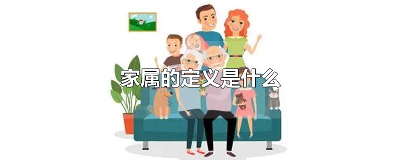 家属的定义是什么-最新家属的定义是什么整理解答