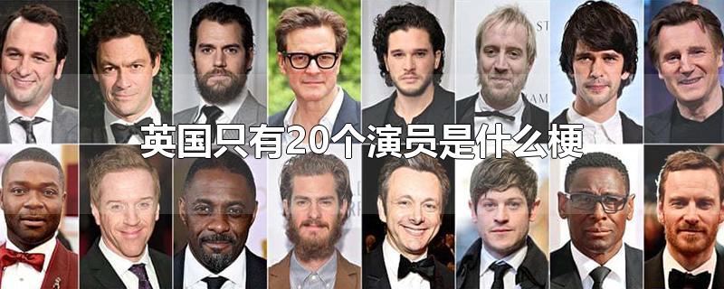 英国只有20个演员是什么梗-最新英国只有20个演员是什么梗整理解答