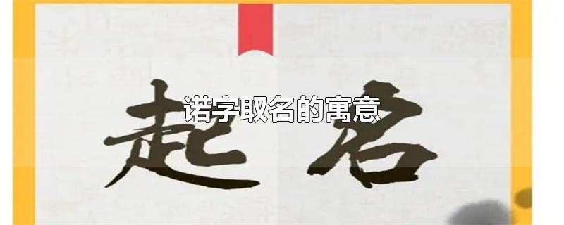 诺字取名的寓意-最新诺字取名的寓意整理解答