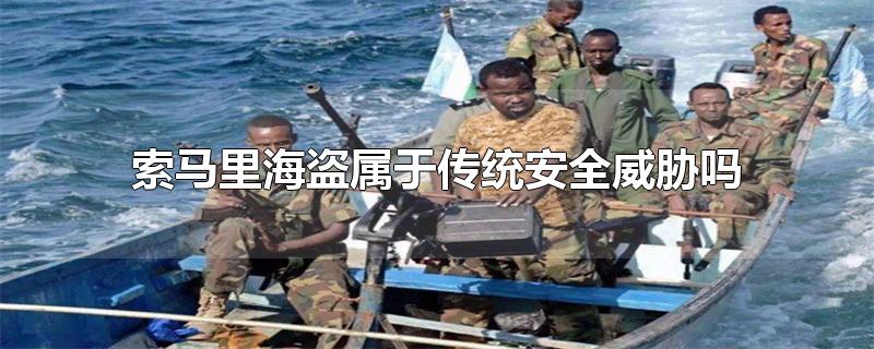 索马里海盗属于传统安全威胁吗-最新索马里海盗属于传统安全威胁吗整理解答
