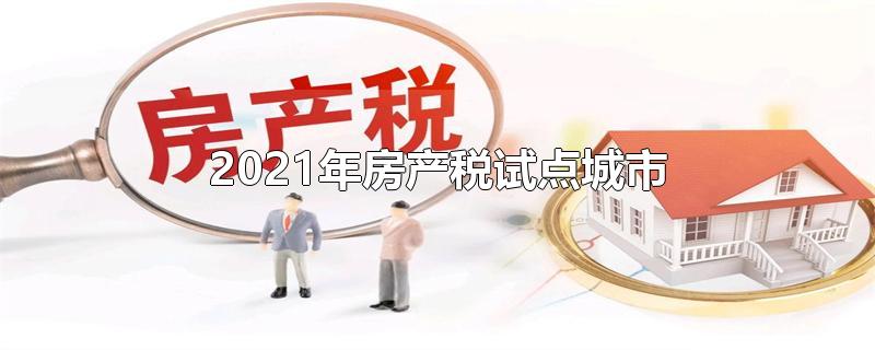 2021年房产税试点城市-最新2021年房产税试点城市整理解答