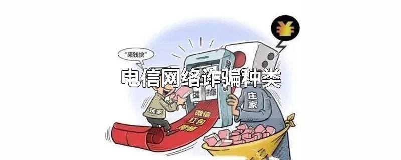 电信网络诈骗种类-最新电信网络诈骗种类整理解答