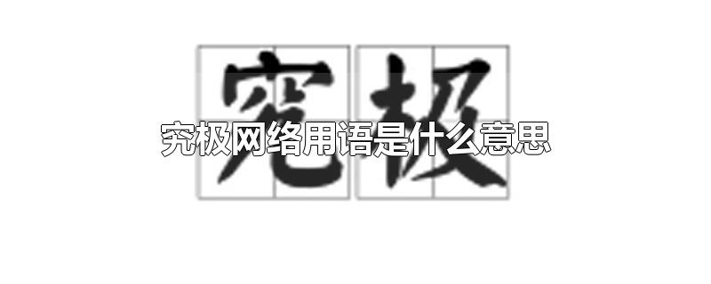 究极网络用语是什么意思-最新究极网络用语是什么意思整理解答