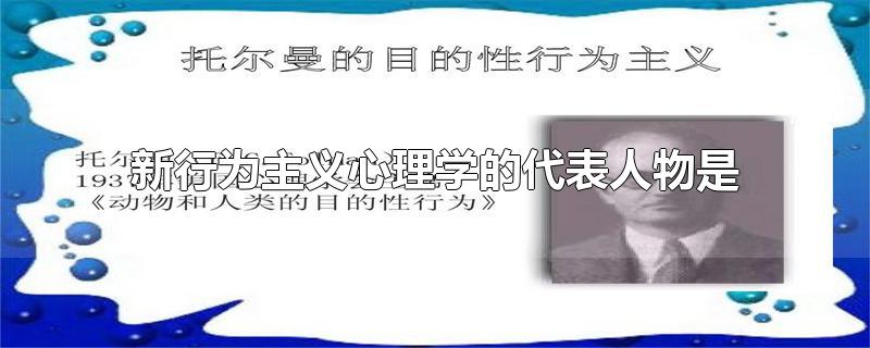 新行为主义心理学的代表人物是-最新新行为主义心理学的代表人物是整理解答