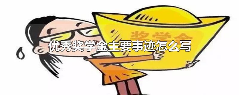 优秀奖学金主要事迹怎么写-最新优秀奖学金主要事迹怎么写整理解答