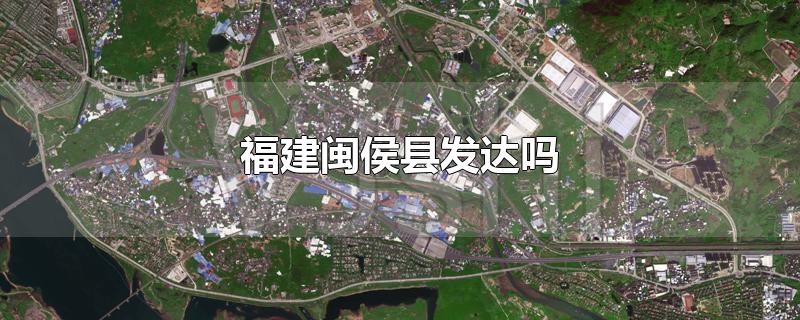 福建闽侯县发达吗-最新福建闽侯县发达吗整理解答