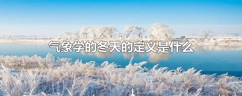 气象学的冬天的定义是什么-最新气象学的冬天的定义是什么整理解答