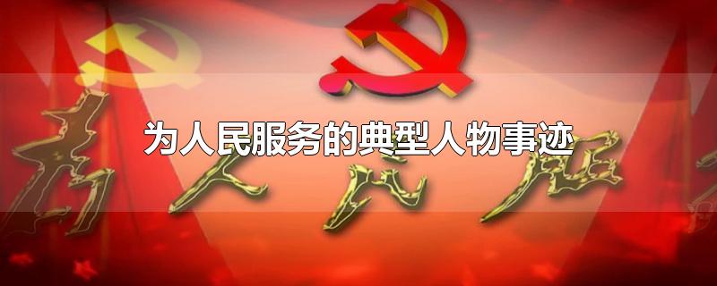 为人民服务的典型人物事迹