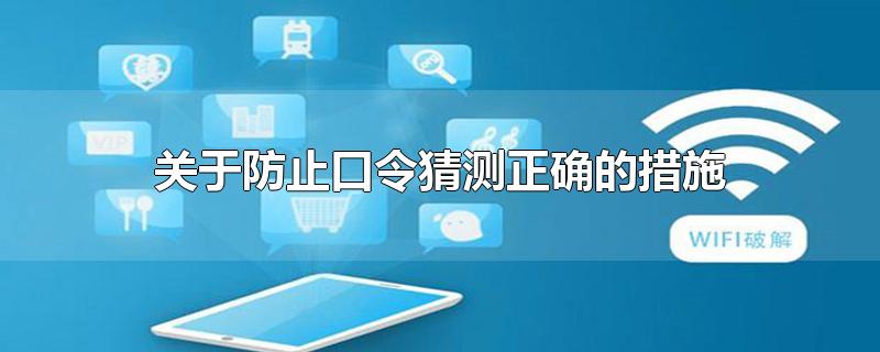 关于防止口令猜测正确的措施-最新关于防止口令猜测正确的措施整理解答