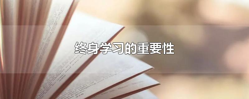 终身学习的重要性-最新终身学习的重要性整理解答