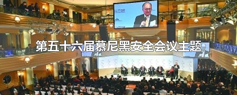 第五十六届慕尼黑安全会议主题-最新第五十六届慕尼黑安全会议主题整理解答