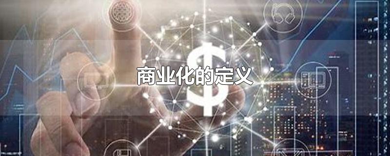 商业化的定义-最新商业化的定义整理解答