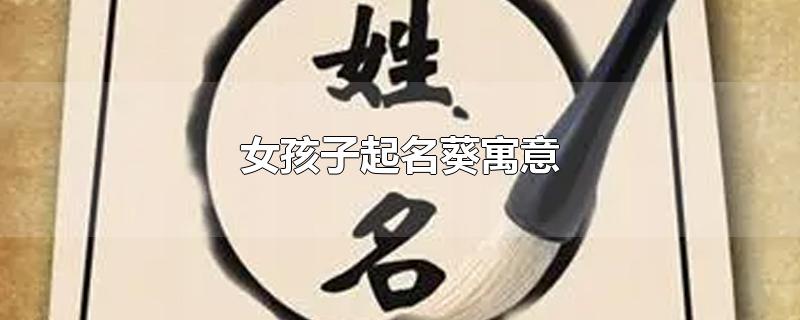 女孩子起名葵寓意-最新女孩子起名葵寓意整理解答