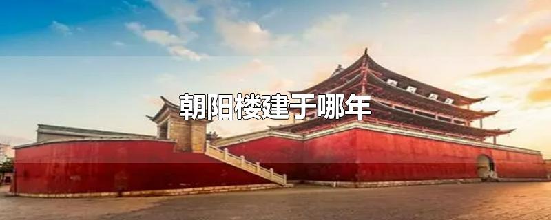 朝阳楼建于哪年-最新朝阳楼建于哪年整理解答