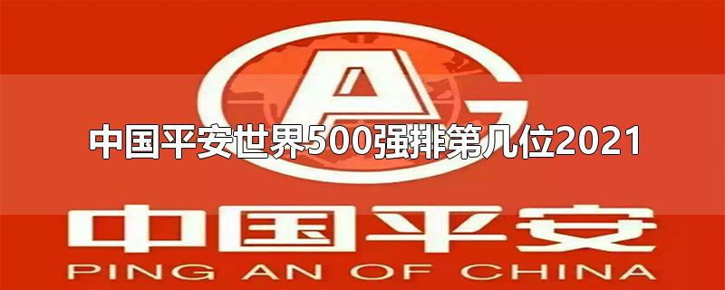 中国平安世界500强排第几位2021-最新中国平安世界500强排第几位2021整理解答