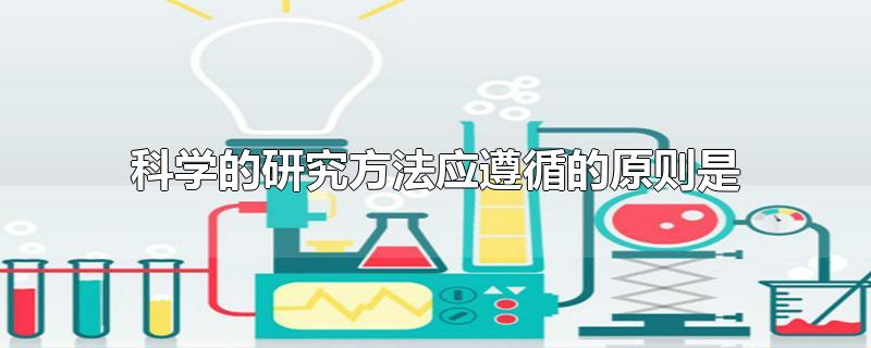 科学的研究方法应遵循的原则是-最新科学的研究方法应遵循的原则是整理解答